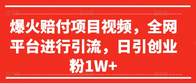 爆火赔付项目视频，全网平台进行引流，日引创业粉1W+【揭秘】-葛仙仙资源库