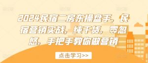 2024民宿二房东操盘手,民宿营销实战,纯干货,零忽悠,手把手教你做营销-葛仙仙资源库