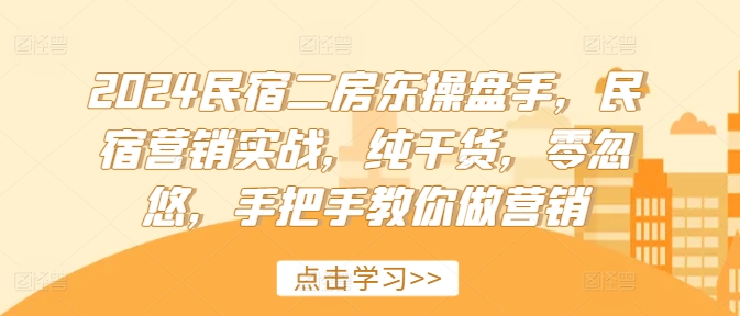 2024民宿二房东操盘手，民宿营销实战，纯干货，零忽悠，手把手教你做营销-葛仙仙资源库