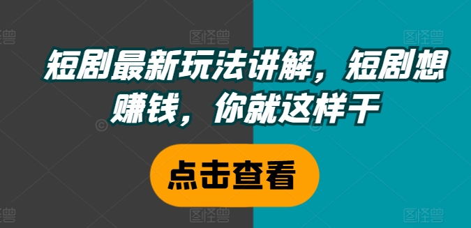短剧最新玩法讲解，短剧想赚钱，你就这样干-葛仙仙资源库