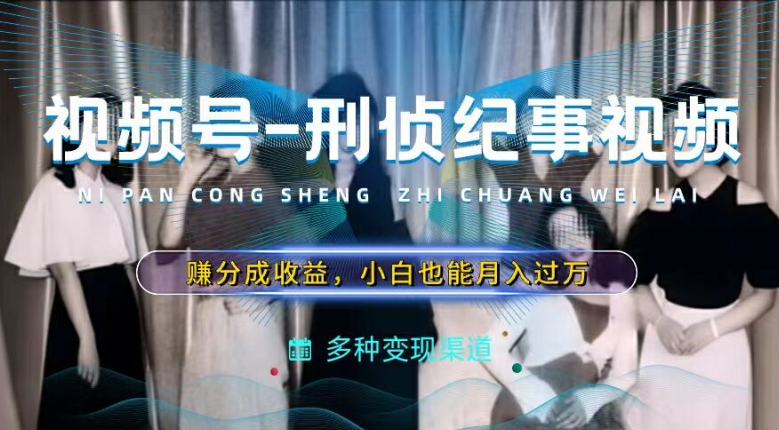 利用刑侦纪实视频，赚视频号分成计划收益，操作简单，新手小白轻松月入过万【揭秘】-葛仙仙资源库