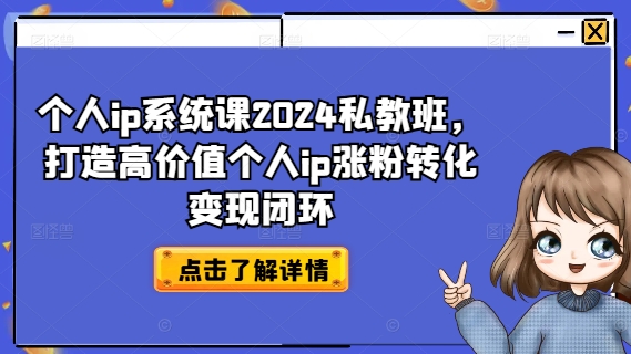 个人ip系统课2024私教班，打造高价值个人ip涨粉转化变现闭环-葛仙仙资源库