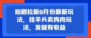 短剧拉新8月份最新玩法,挂羊头卖狗肉玩法,发就有收益-葛仙仙资源库