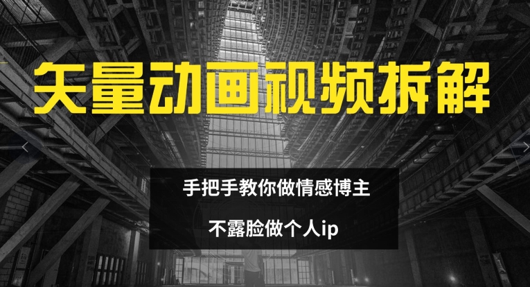 矢量动画视频全拆解 手把手教你做情感博主 不露脸做个人ip【揭秘】-葛仙仙资源库