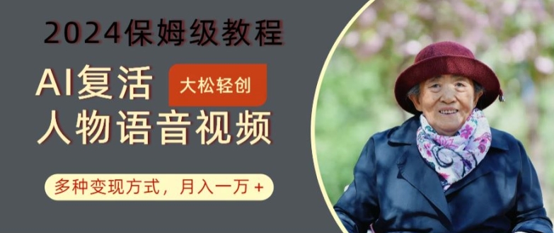 AI复活人物讲话视频：2024保姆级教程，多种变现方式，月入一万+【揭秘】-葛仙仙资源库