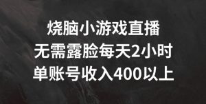 烧脑小游戏直播,无需露脸每天2小时,单账号日入400+【揭秘】-葛仙仙资源库