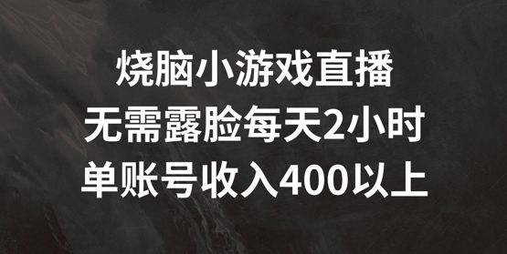 烧脑小游戏直播，无需露脸每天2小时，单账号日入400+【揭秘】-葛仙仙资源库