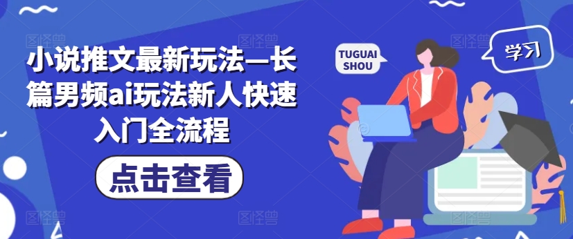 小说推文最新玩法—长篇男频ai玩法新人快速入门全流程-葛仙仙资源库