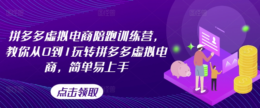 拼多多虚拟电商陪跑训练营，教你从0到1玩转拼多多虚拟电商，简单易上手（更新）-葛仙仙资源库