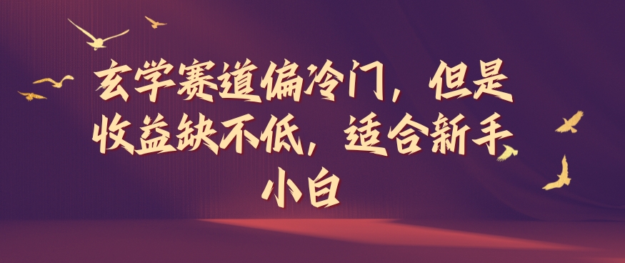 玄学赛道偏冷门，但是收益缺不低，适合新手小白【揭秘】-葛仙仙资源库