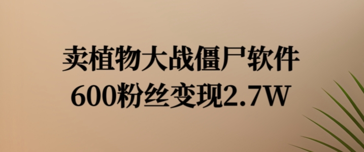 卖植物大战僵尸软件，600粉丝变现2.7W【揭秘】-葛仙仙资源库