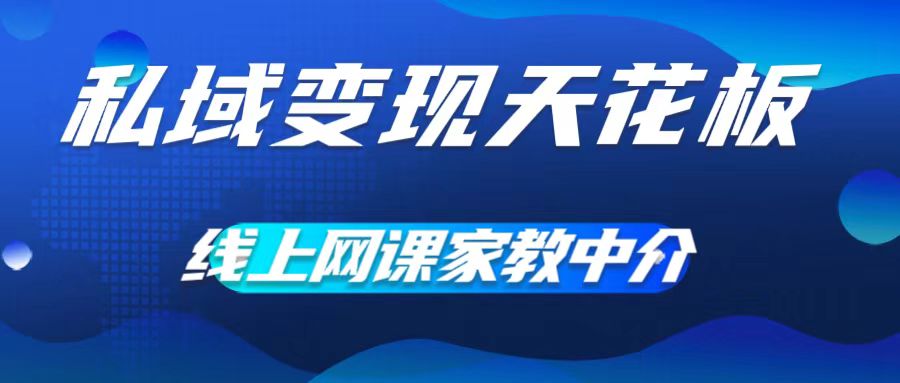 私域变现天花板，网课家教中介，只做渠道和流量，让大学生给你打工，0成本实现月入五位数【揭秘】-葛仙仙资源库