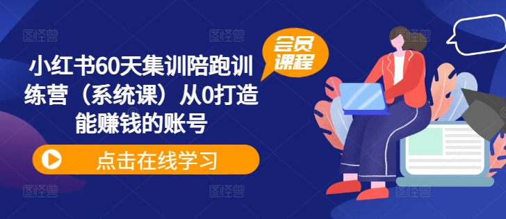 小红书60天集训陪跑训练营（系统课）从0打造能赚钱的账号-葛仙仙资源库