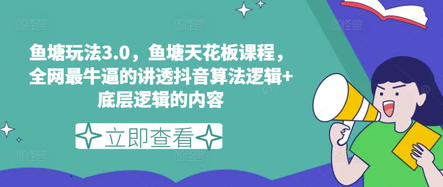 鱼塘玩法3.0，鱼塘天花板课程，全网最牛逼的讲透抖音算法逻辑+底层逻辑的内容（更新）-葛仙仙资源库