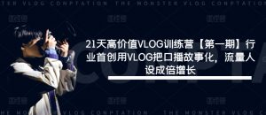 21天高价值VLOG训练营【第一期】行业首创用VLOG把口播故事化,流量人设成倍增长-葛仙仙资源库