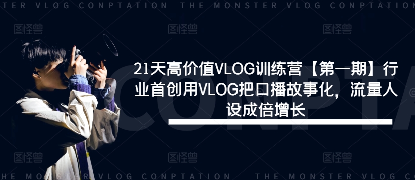 21天高价值VLOG训练营【第一期】行业首创用VLOG把口播故事化，流量人设成倍增长-葛仙仙资源库