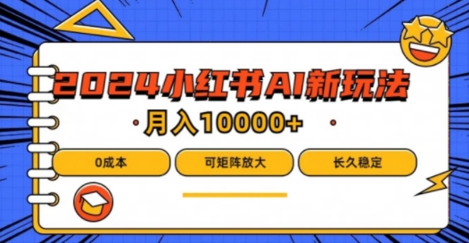 2024年小红书最新项目，AI蓝海赛道，可矩阵，0成本，小白也能轻松月入1w【揭秘】-葛仙仙资源库