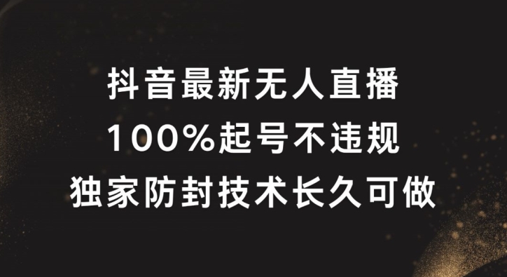 抖音最新无人直播，100%起号，独家防封技术长久可做【揭秘】-葛仙仙资源库