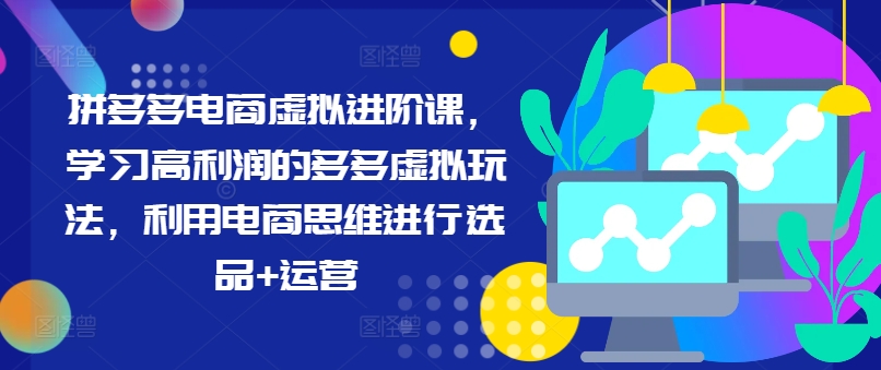 拼多多电商虚拟进阶课，学习高利润的多多虚拟玩法，利用电商思维进行选品+运营-葛仙仙资源库