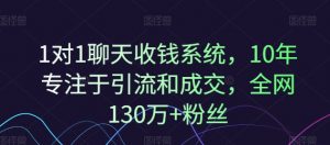 1对1聊天收钱系统,10年专注于引流和成交,全网130万+粉丝-葛仙仙资源库