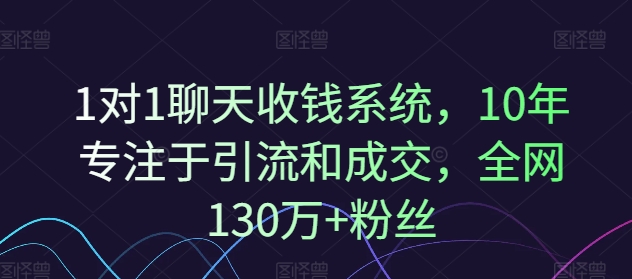 1对1聊天收钱系统，10年专注于引流和成交，全网130万+粉丝-葛仙仙资源库