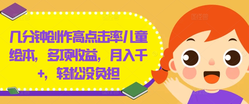几分钟创作高点击率儿童绘本，多项收益，月入千+，轻松没负担【揭秘】-葛仙仙资源库
