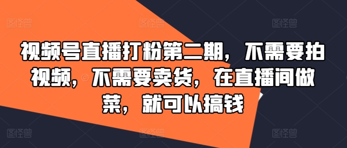 视频号直播打粉第二期，不需要拍视频，不需要卖货，在直播间做菜，就可以搞钱-葛仙仙资源库