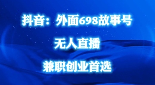 外面698的抖音民间故事号无人直播，全民都可操作，不需要直人出镜【揭秘】-葛仙仙资源库