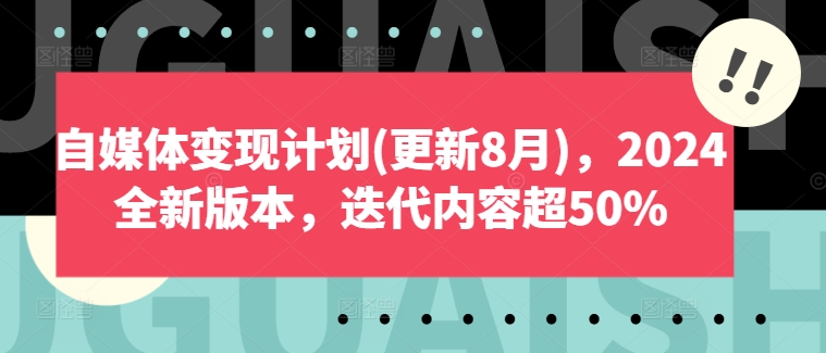 自媒体变现计划(更新8月)，2024全新版本，迭代内容超50%-葛仙仙资源库