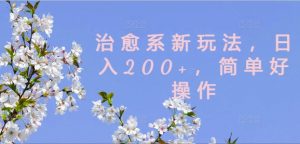治愈系新玩法，日入200+，简单好操作【揭秘】-葛仙仙资源库