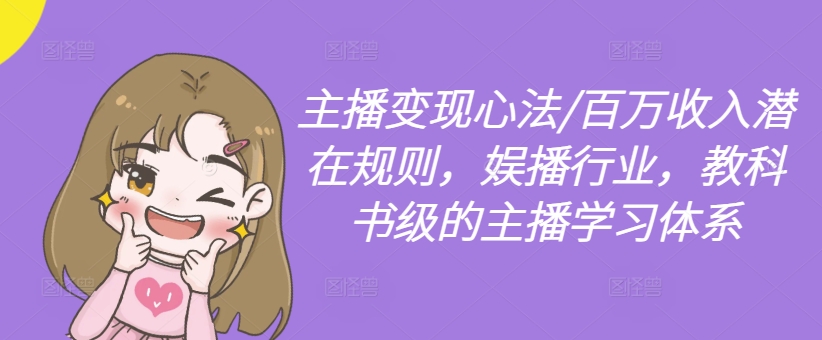 主播变现心法/百万收入潜在规则，娱播行业，教科书级的主播学习体系-葛仙仙资源库