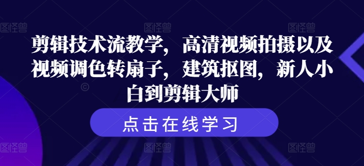 剪辑技术流教学，高清视频拍摄以及视频调色转扇子，建筑抠图，新人小白到剪辑大师-葛仙仙资源库