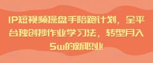 IP短视频操盘手陪跑计划,全平台独创抄作业学习法,转型月入5w的新职业-葛仙仙资源库
