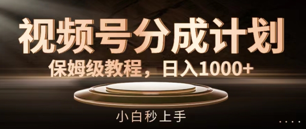 视频号分成计划保姆级教程，日入1K，小白秒上手【揭秘】-葛仙仙资源库