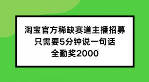 淘宝官方稀缺赛道主播招募 ，只需要5分钟说一句话， 全勤奖2000【揭秘】-葛仙仙资源库