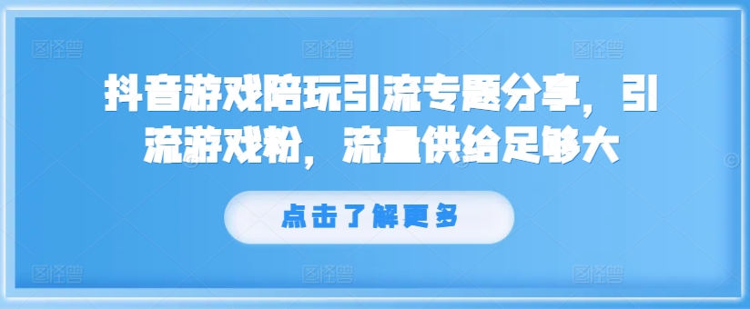 抖音游戏陪玩引流专题分享，引流游戏粉，流量供给足够大-葛仙仙资源库