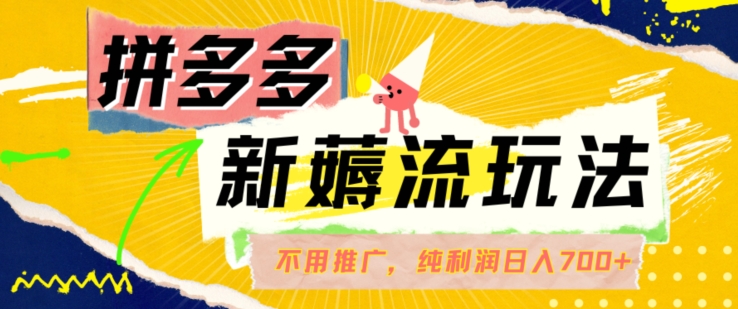 拼多多最新薅流玩法，无需开车推广，纯靠自然流吃饭-单纯赚50+利润，日入700+【揭秘】-葛仙仙资源库