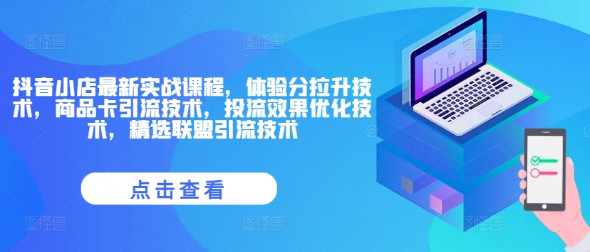 抖音小店最新实战课程，体验分拉升技术，商品卡引流技术，投流效果优化技术，精选联盟引流技术-葛仙仙资源库