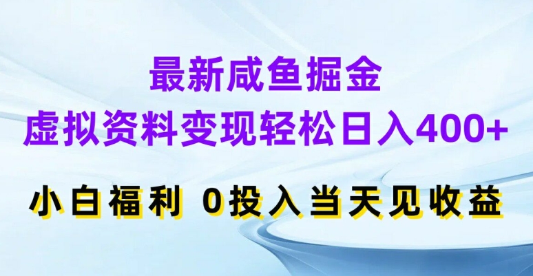 最新咸鱼掘金，虚拟资料变现，轻松日入400+，小白福利，0投入当天见收益【揭秘】-葛仙仙资源库