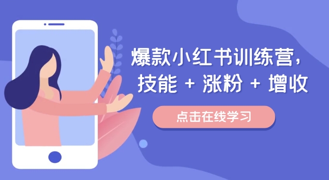 爆款小红书训练营，技能 + 涨粉 + 增收，用好小红书，做你喜欢又擅长的事，涨粉又赚钱-葛仙仙资源库