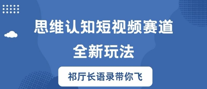 思维认知短视频赛道新玩法，胜天半子祁厅长语录带你飞【揭秘】-葛仙仙资源库