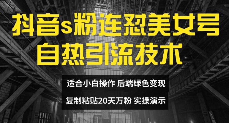 抖音s粉连怼美女号自热引流技术复制粘贴，20天万粉账号，无需实名制，矩阵操作【揭秘】-葛仙仙资源库