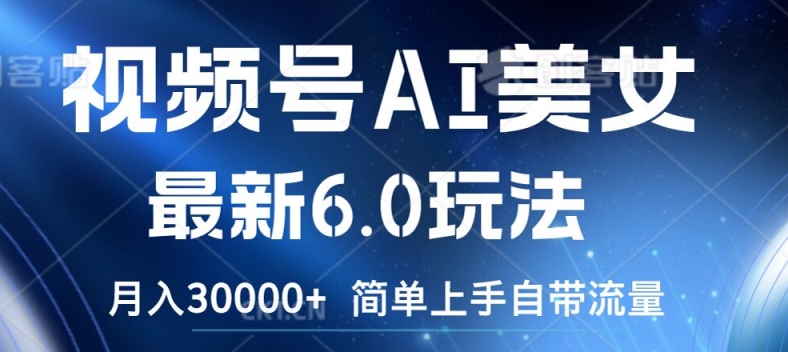 视频号AI美女最新6.0玩法，简单上手自带流量，月入3w【揭秘】-葛仙仙资源库