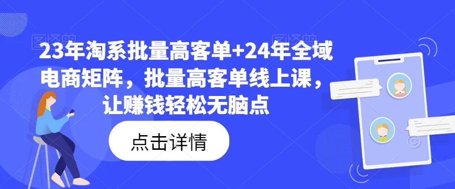 23年淘系批量高客单+24年全域电商矩阵，批量高客单线上课，让赚钱轻松无脑点-葛仙仙资源库