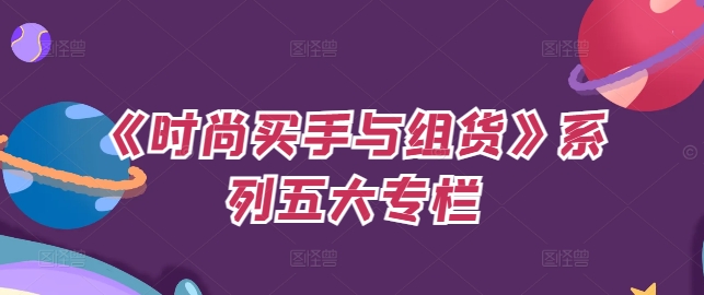 《时尚买手与组货》系列五大专栏，买货只是的‬个环节，如何做好预算、分配OTB等等才是关键-葛仙仙资源库