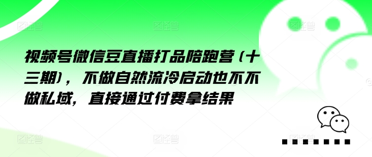 视频号微信豆直播打品陪跑营(十三期)，‮做不‬自‮流然‬冷‮动启‬也不不做私域，‮接直‬通‮付过‬费拿结果-葛仙仙资源库