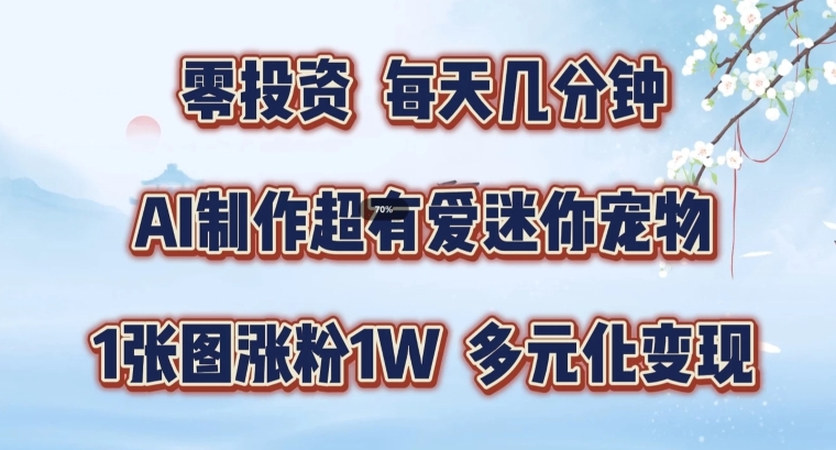 AI制作超有爱迷你宠物玩法，1张图涨粉1W，多元化变现，手把手交给你【揭秘】-葛仙仙资源库