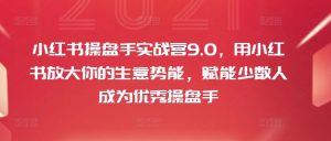 小红书操盘手实战营9.0,用小红书放大你的生意势能,赋能少数人成为优秀操盘手-葛仙仙资源库