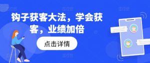 钩子获客大法,学会获客,业绩加倍-葛仙仙资源库