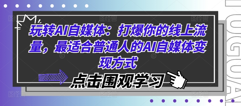 玩转AI自媒体：打爆你的线上流量，最适合普通人的AI自媒体变现方式-葛仙仙资源库